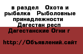  в раздел : Охота и рыбалка » Рыболовные принадлежности . Дагестан респ.,Дагестанские Огни г.